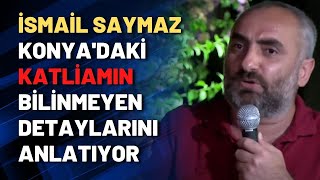 İsmail Saymaz Konya'daki katliamın bilinmeyen detaylarını anlatıyor