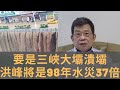 中國有軟肋 三峽大壩即其一  潰壩洪峰是98年水災的37倍  三峽潰壩絕非局部性災難  天佑大壩