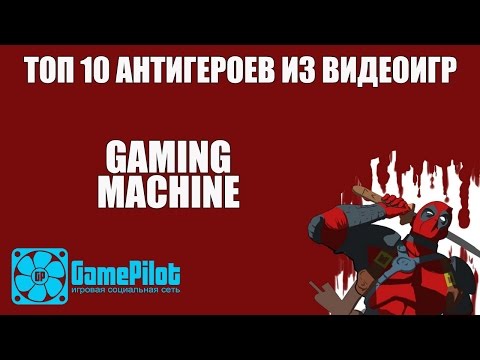 ТОП 10 АНТИГЕРОЕВ ИЗ ВИДЕОИГР