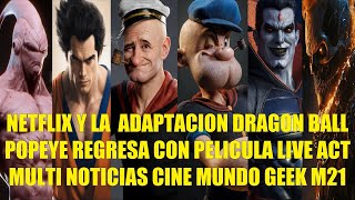 NETFLIX Y LA ADAPTACIÓN DE DRAGON BALL, POPEYE REGRESA CON PELÍCULA LIVE ACTION, MULTI NOTICIAS M21