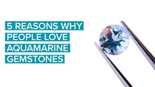 5 Reasons Why People Love Aquamarine Gemstones