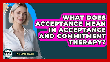 What Does Acceptance Mean In Acceptance And Commitment Therapy? - PTSD Support Channel