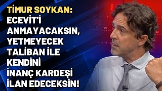 Timur Soykan: Ecevit'i anmayacaksın, yetmeyecek Taliban ile kendini inanç kardeşi ilan edeceksin!