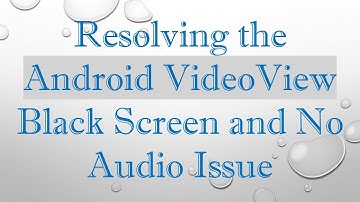 Resolving the Android VideoView Black Screen and No Audio Issue