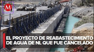 Monterrey VI, el proyecto cancelado que garantizaba el abastecimiento de agua