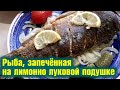 Рецепт из рыбы. Рыба, запеченная в духовке, на лимонно луковой подушке.