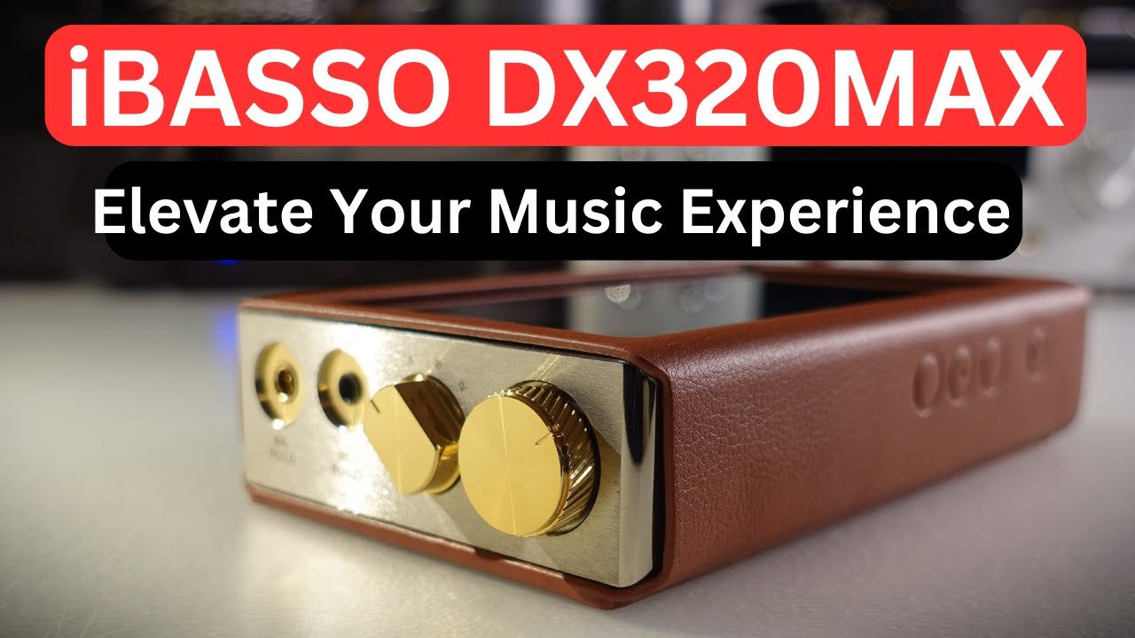 A Comprehensive Review of the iBasso DX320MAX – Part 1: The