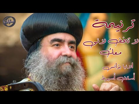 ترنيمة لا تخف لانى معك لنيافة الحبر الجليل الانبا يؤانس أسقف أسيوط وتوابعها 