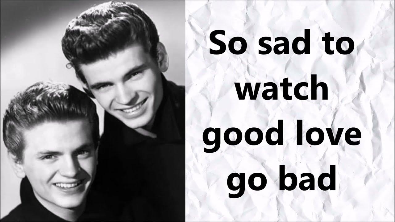 The Everly Brothers So sad to watch good love go bad (lyrics) The Everly Brothers So sad to watch good love go bad (lyrics)