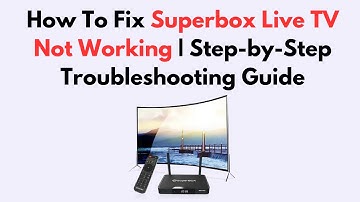 How To Fix Superbox Live TV Not Working | Step-by-Step Troubleshooting Guide