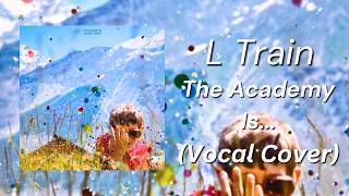 L Train - The Academy Is... (Vocal Cover)