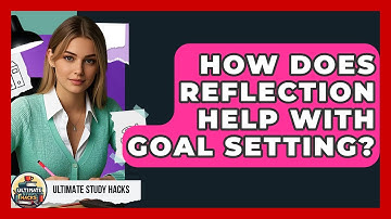 How Does Reflection Help With Goal Setting? - Ultimate Study Hacks