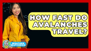 How Fast Do Avalanches Travel? - Weather Watchdog
