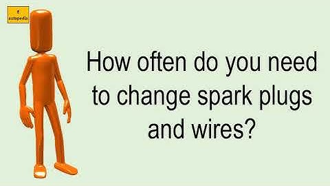 How Often Do You Need To Change Spark Plugs And Wires?