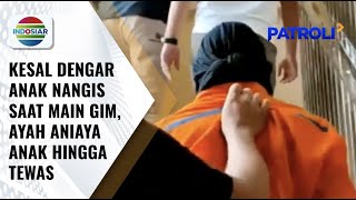 Seorang Pria Aniaya Anak Perkara Kesal Terganggu Suara Tangisan Korban Saat Main Game | Patroli screenshot 5