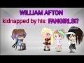 William meets his Fangirls || Part 1 || KIDNAPPED!? || FNAF || GLMS || Gacha Club