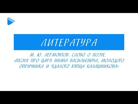 7 класс - Литература - М.Ю. Лермонтов. Слово о поэте. "Песня про царя Ивана Васильевича..."