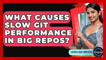 What Causes Slow Git Performance In Big Repos? - Server Logic Simplified