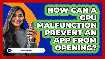 How Can A GPU Malfunction Prevent An App From Opening? - Be App Savvy