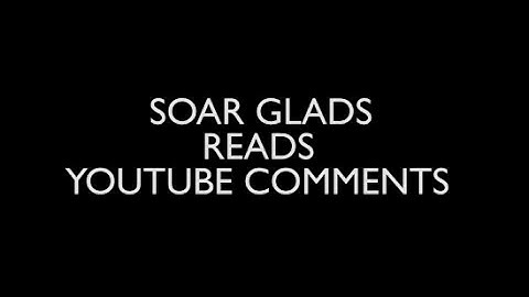 SoaR Glads Reads YouTube Comments!