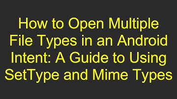 How to Open Multiple File Types in an Android Intent: A Guide to Using SetType and Mime Types