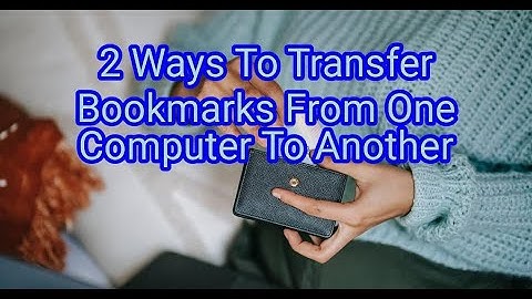 2 Ways To Transfer Bookmarks From One Computer To Another
