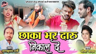 छाका भर दारू निकाल दे || CHHAKA BHAR DARU NIKAL DE || MINA YADAV || BALKUMAR DHARVE || NEW CG SONG