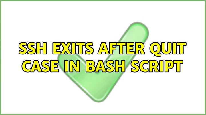 SSH exits after quit case in bash script (4 Solutions!!)