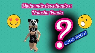 MINHA MÃE DESENHANDO A NATASHA PANDA 
