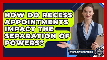How Do Recess Appointments Impact The Separation Of Powers? - Inside the Executive Branch