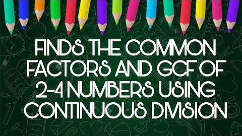 MATH 5 Q1 LESSON 7 FINDS THE COMMON FACTORS AND GCF OF 2-4 NUMBERS USING CONTINUOUS DIVISION
