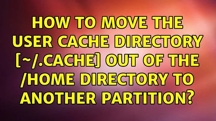 How to move the user cache directory [~/.cache] out of the /home directory to another partition?