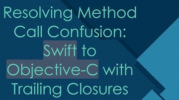 Resolving Method Call Confusion: Swift to Objective-C with Trailing Closures