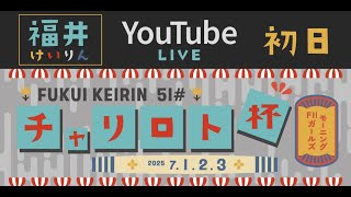 福井けいりんライブ　７月１日　初日　チャリロト杯