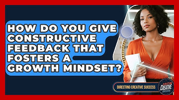 How Do You Give Constructive Feedback That Fosters A Growth Mindset? - Directing Creative Success