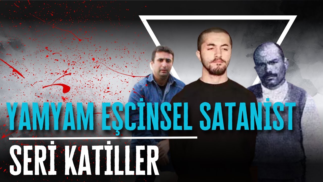 TÜRKİYE'NİN YAMYAM, EŞCİNSEL VE SATANİST SERİ KATİLLERİ