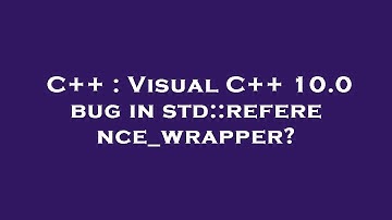 C++ : Visual C++ 10.0 bug in std::reference_wrapper?