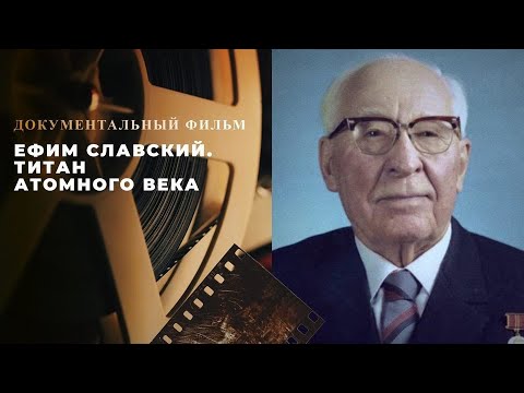 Видео: «Ефим Славский. Титан атомного века» (документальный фильм к 125-летию легендарного министра)