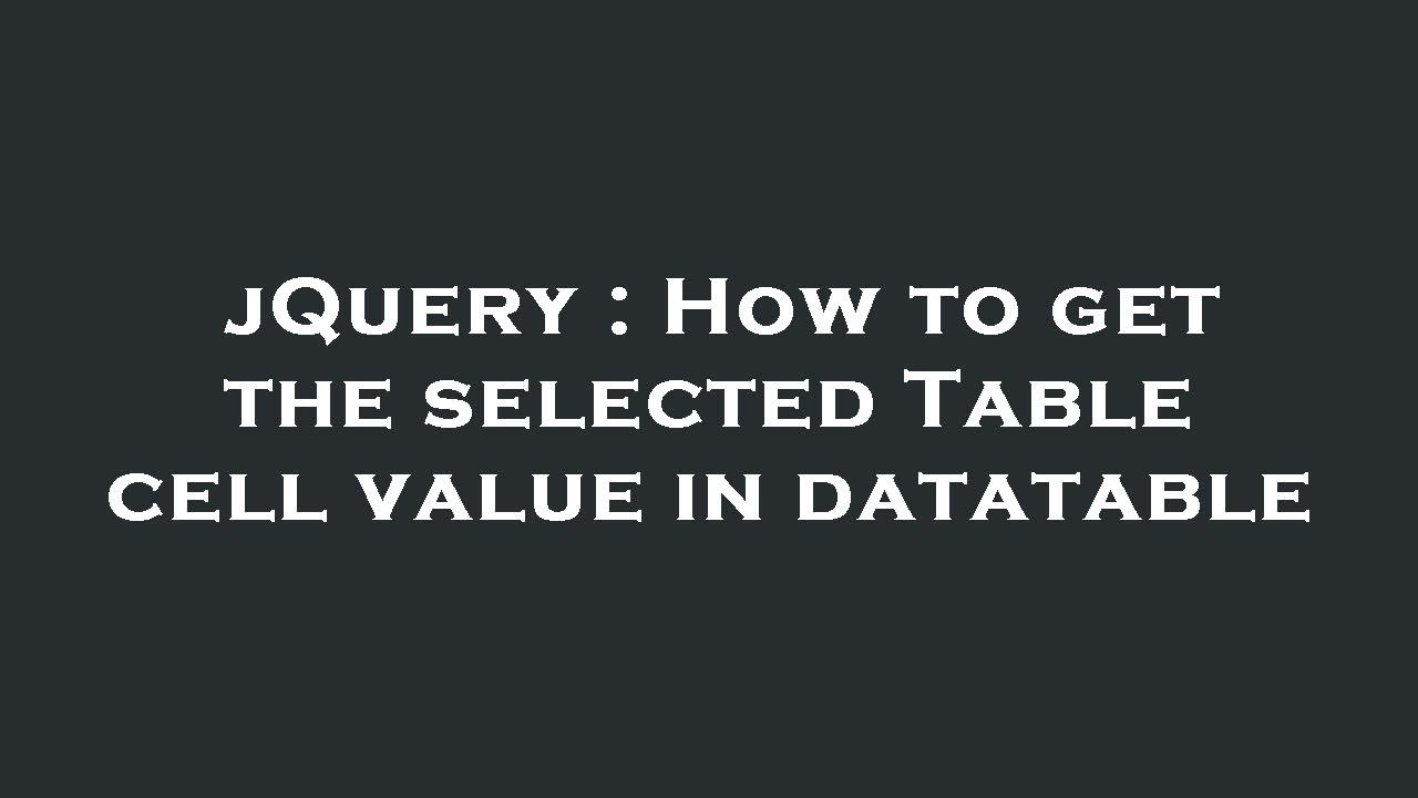 jQuery : How to get the selected Table cell value in datatable - YouTube
