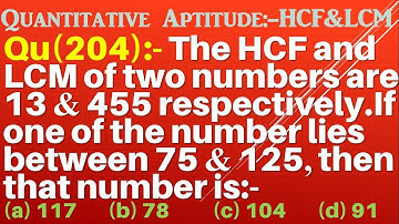 Q204 | The HCF and LCM of two numbers are 13 and 455 respectively. If one of the no. lies between 75