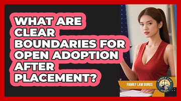 What Are Clear Boundaries For Open Adoption After Placement? - Family Law Gurus