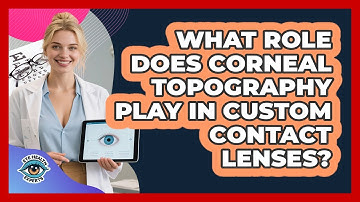 What Role Does Corneal Topography Play In Custom Contact Lenses? - Eye Health Experts