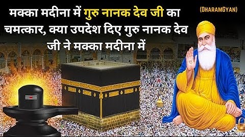 मक्का मदीना में गुरु नानक देव जी का चमत्कार, क्या उपदेश दिए गुरु नानक देव जी ने मक्का मदीना में?