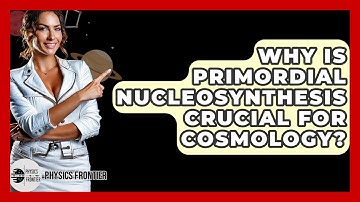 Why Is Primordial Nucleosynthesis Crucial For Cosmology? - Physics Frontier