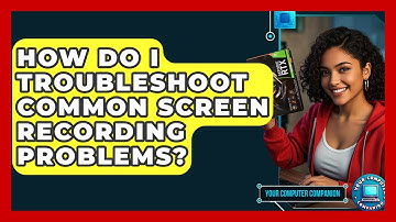 How Do I Troubleshoot Common Screen Recording Problems? - Your Computer Companion
