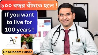 ১০০ বছর বাঁচতে হলে ! How to live for 100 years! Dr Arindam Pande