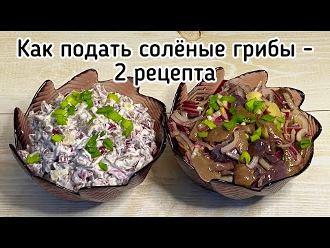 Солёные грибы - два рецепта подачи на любой вкус