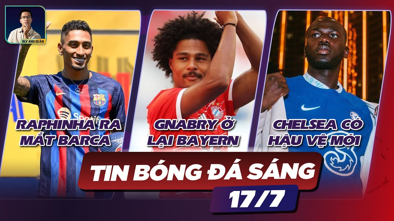 TIN BÓNG ĐÁ 17/7: CHELSEA CÔNG BỐ TÂN BINH, GNABY Ở LẠI BAYERN, RAPHINHA RA MẮT BARCA