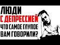 Люди с ДЕПРЕССИЕЙ, Что САМОЕ ГЛУПОЕ ВАМ ГОВОРИЛИ?