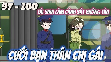 (FULL) Tập 97 - 100 | Tái Sinh Làm Cảnh Sát Đường Tàu Cưới Luôn Bạn Thân Chị Gái | Vi vietsub